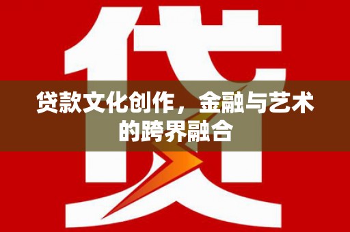 巴里坤贷款文化创作，金融与艺术的跨界融合